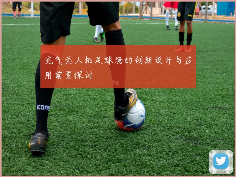 充气无人机足球场的创新设计与应用前景探讨