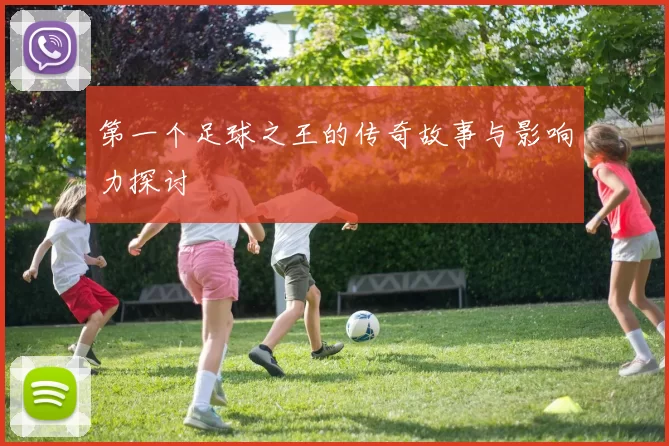 第一个足球之王的传奇故事与影响力探讨
