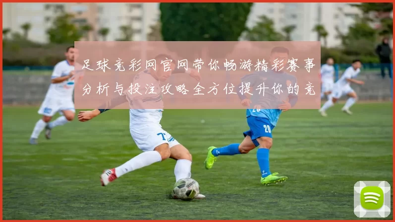足球竞彩网官网带你畅游精彩赛事分析与投注攻略全方位提升你的竞猜体验