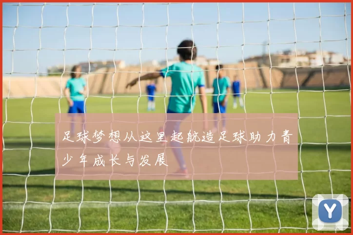 足球梦想从这里起航造足球助力青少年成长与发展