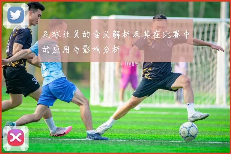 足球让负的含义解析及其在比赛中的应用与影响分析